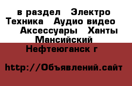  в раздел : Электро-Техника » Аудио-видео »  » Аксессуары . Ханты-Мансийский,Нефтеюганск г.